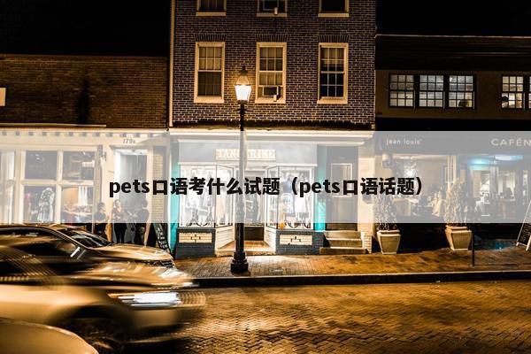 pets口语考什么试题（pets口语话题）