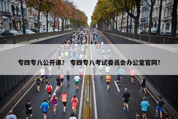 专四专八公开课？ 专四专八考试委员会办公室官网？