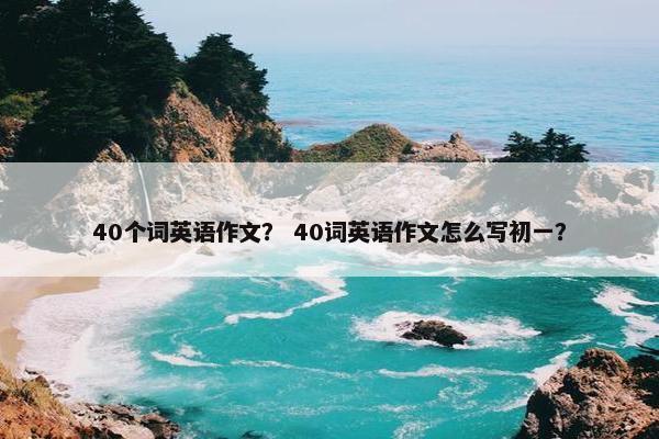 40个词英语作文？ 40词英语作文怎么写初一？
