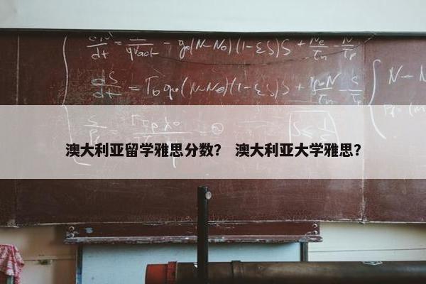 澳大利亚留学雅思分数？ 澳大利亚大学雅思？