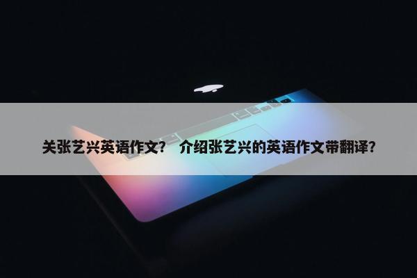 关张艺兴英语作文？ 介绍张艺兴的英语作文带翻译？