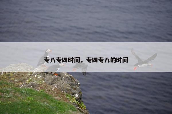 专八专四时间，专四专八的时间