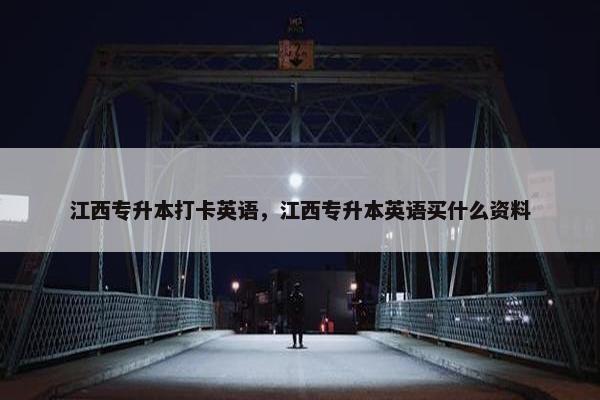 江西专升本打卡英语，江西专升本英语买什么资料