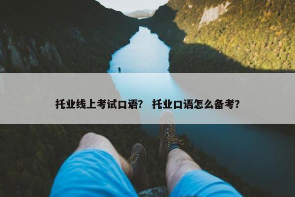 托业线上考试口语？ 托业口语怎么备考？