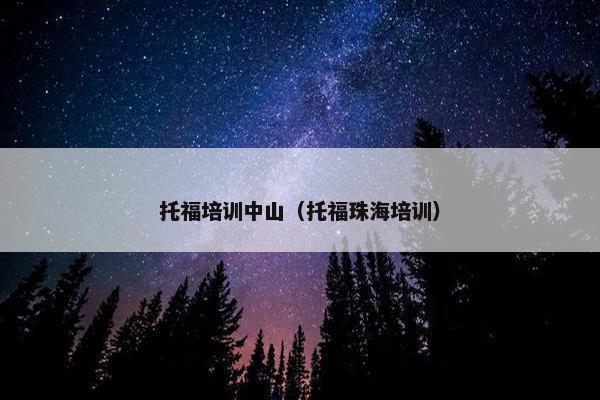 托福培训中山（托福珠海培训）