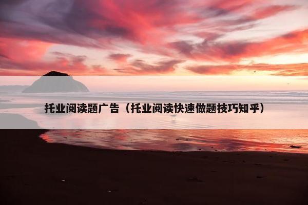 托业阅读题广告（托业阅读快速做题技巧知乎）