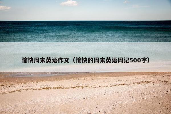 愉快周末英语作文（愉快的周末英语周记500字）
