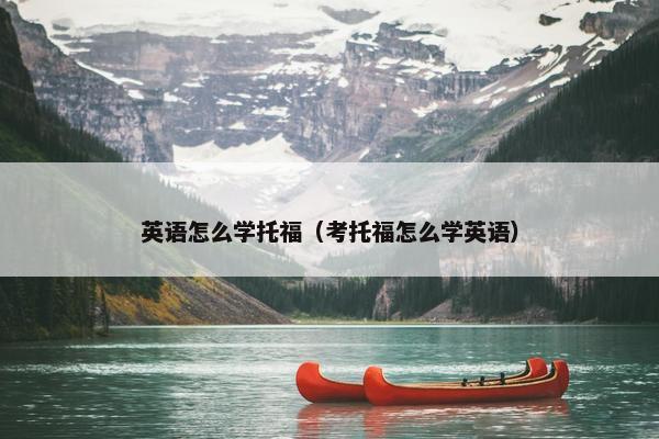 英语怎么学托福（考托福怎么学英语）