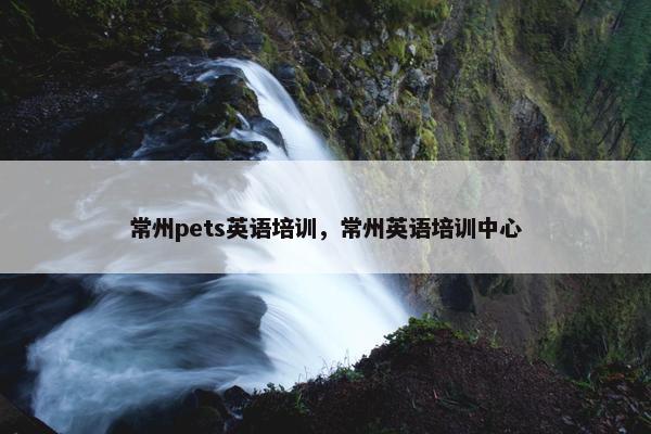常州pets英语培训，常州英语培训中心