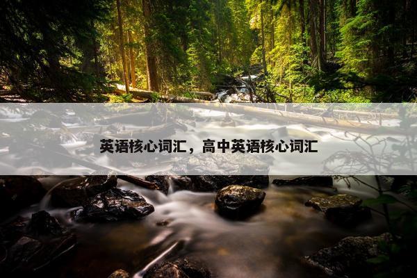 英语核心词汇，高中英语核心词汇