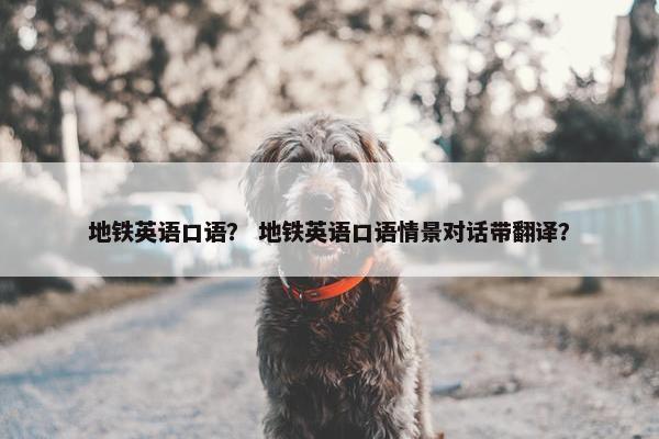 地铁英语口语？ 地铁英语口语情景对话带翻译？