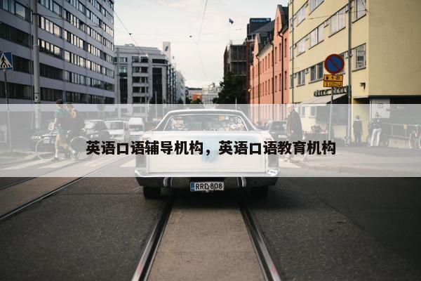 英语口语辅导机构，英语口语教育机构