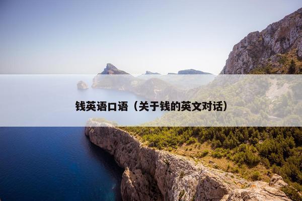 钱英语口语（关于钱的英文对话）