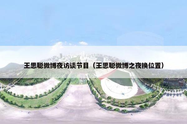 王思聪微博夜访谈节目（王思聪微博之夜换位置）