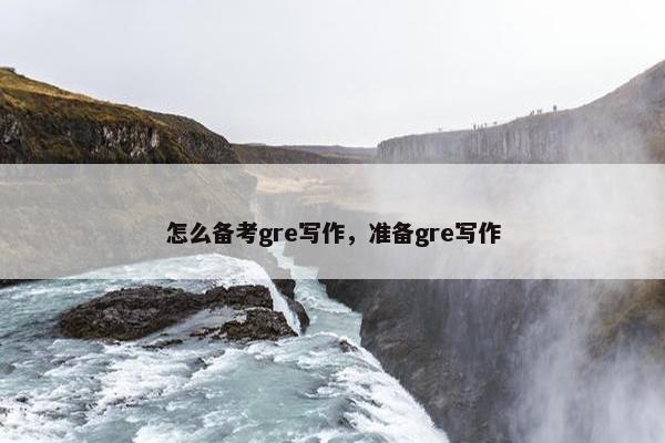 怎么备考gre写作，准备gre写作
