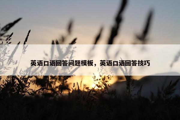 英语口语回答问题模板，英语口语回答技巧