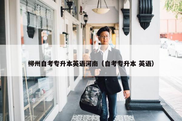 柳州自考专升本英语河南（自考专升本 英语）