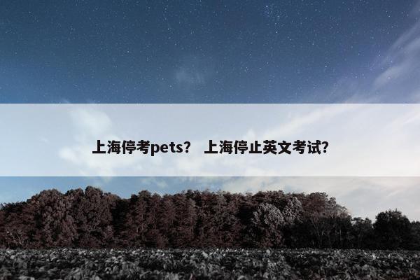 上海停考pets？ 上海停止英文考试？