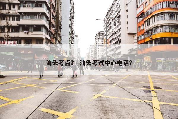 汕头考点？ 汕头考试中心电话？