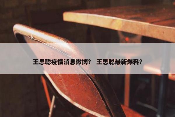 王思聪疫情消息微博？ 王思聪最新爆料？