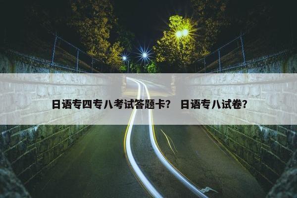 日语专四专八考试答题卡？ 日语专八试卷？