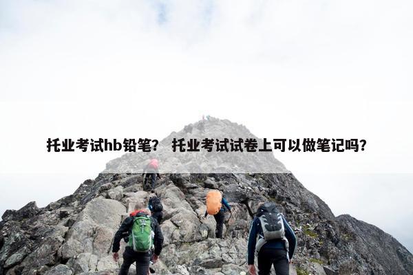 托业考试hb铅笔？ 托业考试试卷上可以做笔记吗？