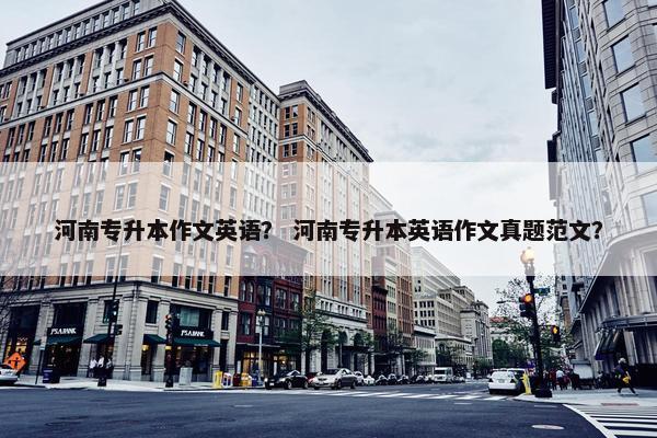 河南专升本作文英语？ 河南专升本英语作文真题范文？