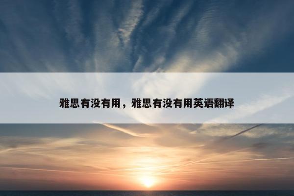 雅思有没有用，雅思有没有用英语翻译
