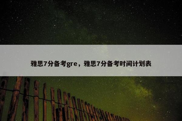 雅思7分备考gre，雅思7分备考时间计划表