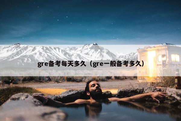 gre备考每天多久（gre一般备考多久）