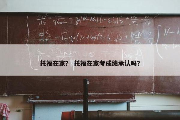 托福在家？ 托福在家考成绩承认吗？