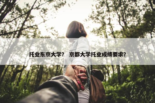 托业东京大学？ 京都大学托业成绩要求？