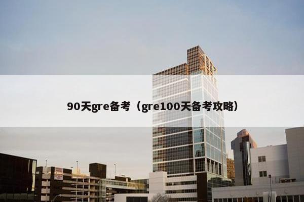90天gre备考（gre100天备考攻略）