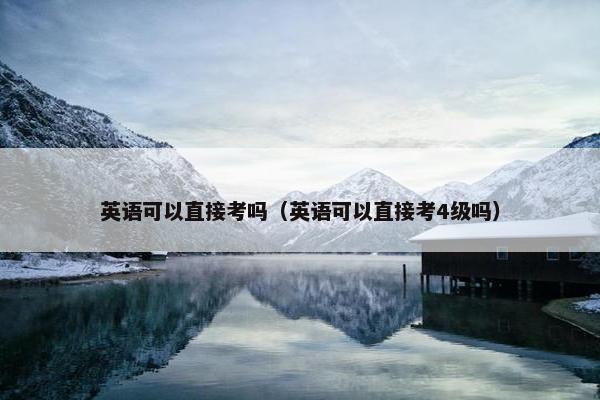 英语可以直接考吗（英语可以直接考4级吗）