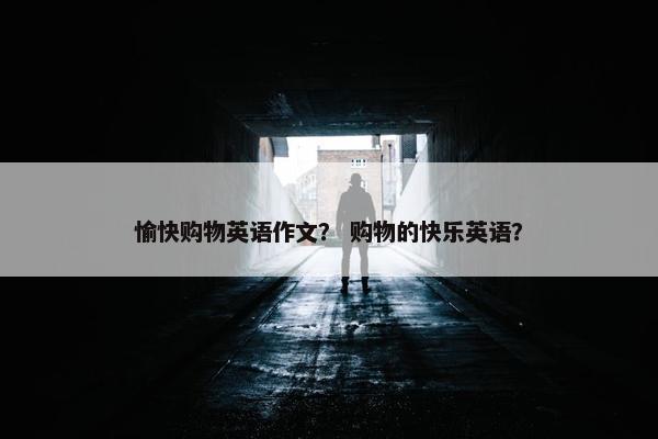 愉快购物英语作文？ 购物的快乐英语？