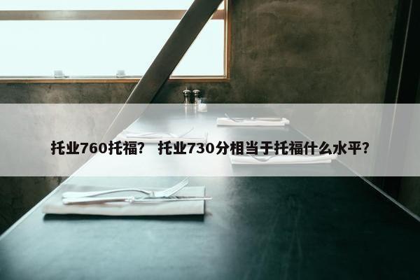 托业760托福？ 托业730分相当于托福什么水平？