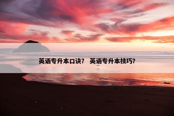 英语专升本口诀？ 英语专升本技巧？