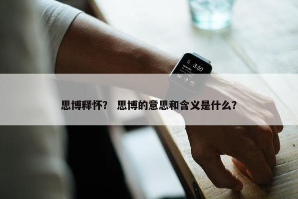 思博释怀？ 思博的意思和含义是什么？