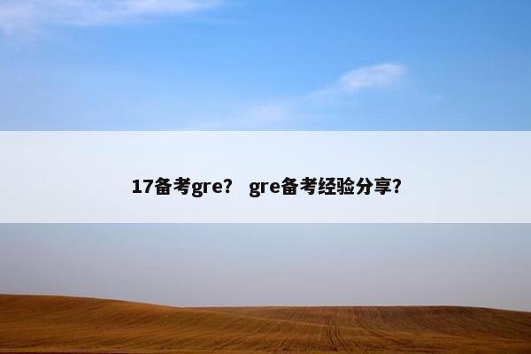 17备考gre？ gre备考经验分享？