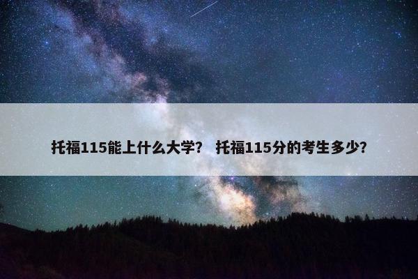 托福115能上什么大学？ 托福115分的考生多少？