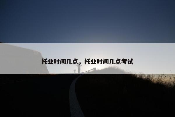 托业时间几点，托业时间几点考试