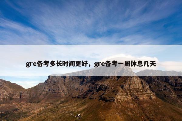 gre备考多长时间更好，gre备考一周休息几天