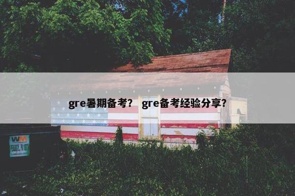 gre暑期备考？ gre备考经验分享？