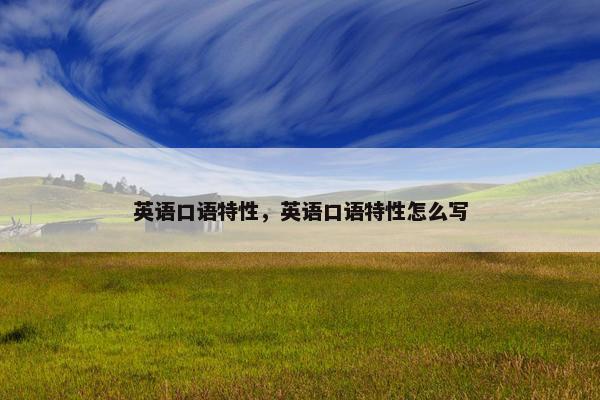 英语口语特性，英语口语特性怎么写