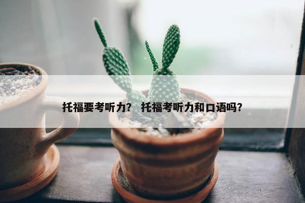 托福要考听力？ 托福考听力和口语吗？