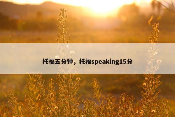 托福五分钟，托福speaking15分