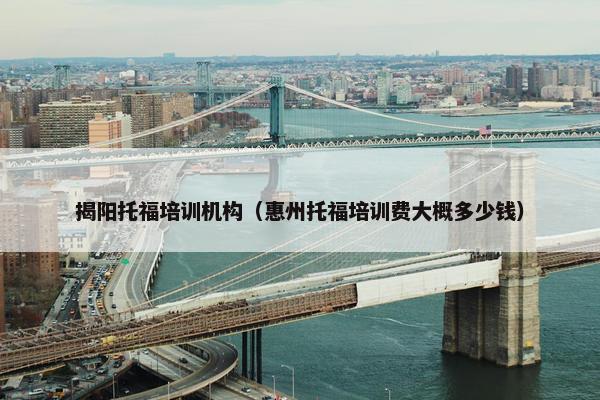 揭阳托福培训机构（惠州托福培训费大概多少钱）