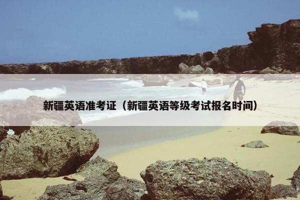 新疆英语准考证（新疆英语等级考试报名时间）