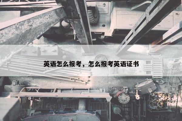 英语怎么报考，怎么报考英语证书