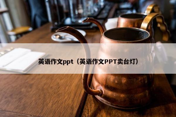英语作文ppt（英语作文PPT卖台灯）